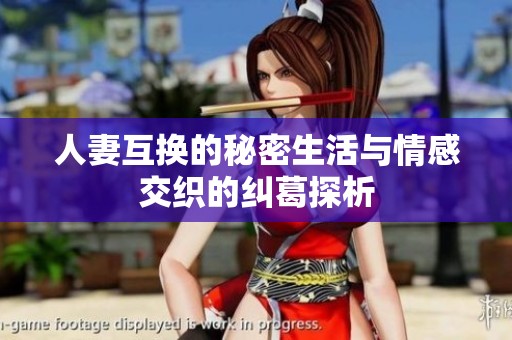 人妻互换的秘密生活与情感交织的纠葛探析
