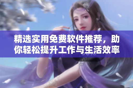 精选实用免费软件推荐，助你轻松提升工作与生活效率