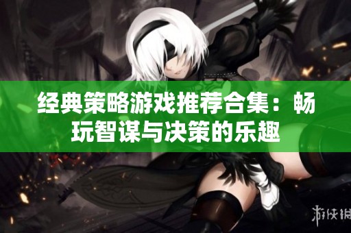 经典策略游戏推荐合集：畅玩智谋与决策的乐趣