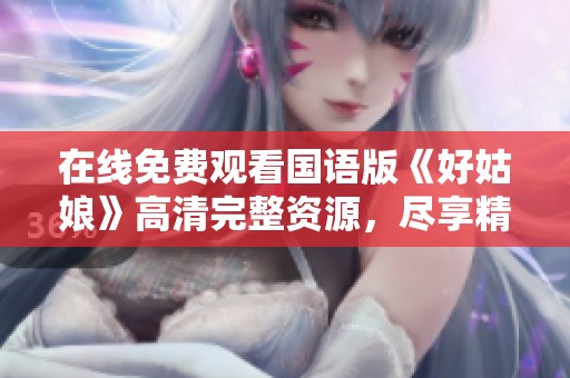 在线免费观看国语版《好姑娘》高清完整资源，尽享精彩剧情