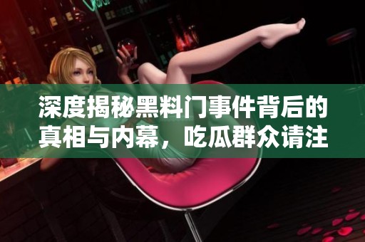 深度揭秘黑料门事件背后的真相与内幕，吃瓜群众请注意！