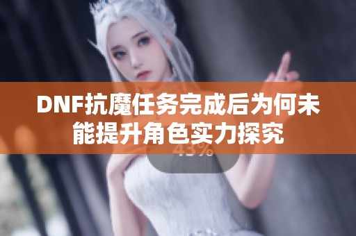 DNF抗魔任务完成后为何未能提升角色实力探究