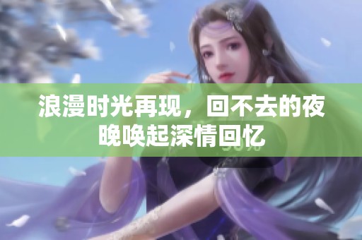 浪漫时光再现，回不去的夜晚唤起深情回忆
