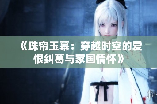 《珠帘玉幕：穿越时空的爱恨纠葛与家国情怀》