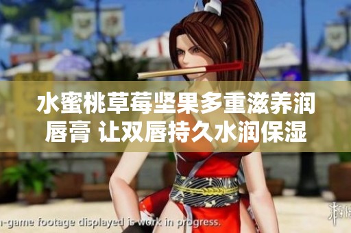 水蜜桃草莓坚果多重滋养润唇膏 让双唇持久水润保湿