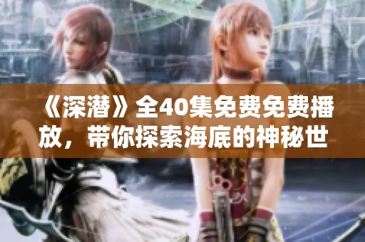 《深潜》全40集免费免费播放，带你探索海底的神秘世界