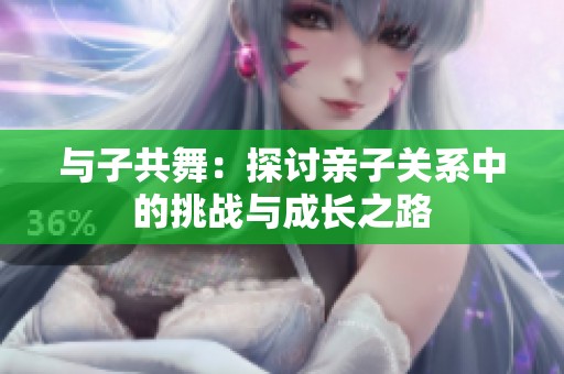 与子共舞：探讨亲子关系中的挑战与成长之路