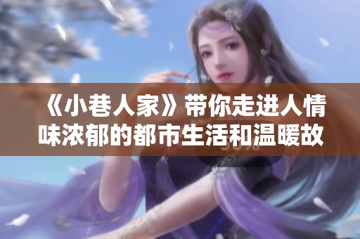《小巷人家》带你走进人情味浓郁的都市生活和温暖故事