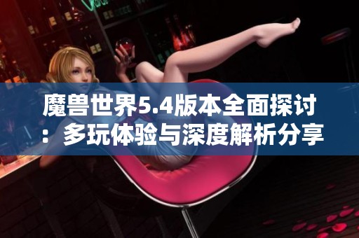 魔兽世界5.4版本全面探讨：多玩体验与深度解析分享