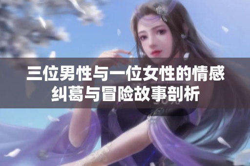 三位男性与一位女性的情感纠葛与冒险故事剖析