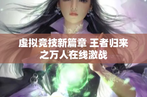 虚拟竞技新篇章 王者归来之万人在线激战