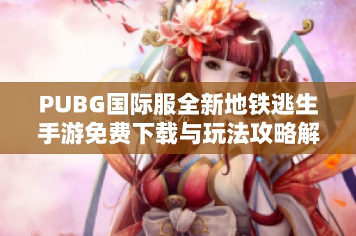 PUBG国际服全新地铁逃生手游免费下载与玩法攻略解析