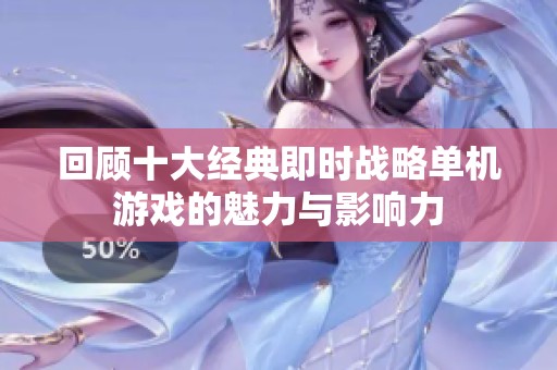 回顾十大经典即时战略单机游戏的魅力与影响力