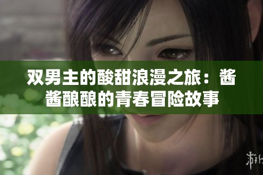双男主的酸甜浪漫之旅：酱酱酿酿的青春冒险故事