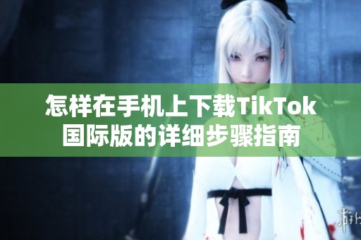 怎样在手机上下载TikTok国际版的详细步骤指南