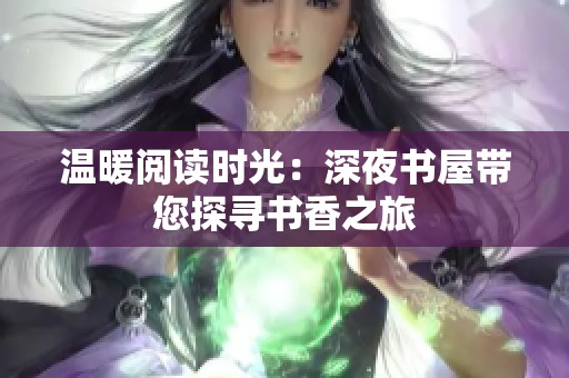 温暖阅读时光：深夜书屋带您探寻书香之旅