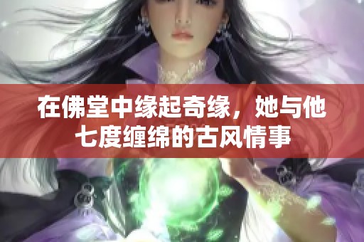 在佛堂中缘起奇缘，她与他七度缠绵的古风情事