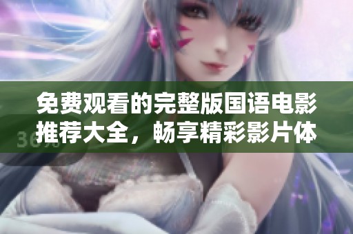 免费观看的完整版国语电影推荐大全，畅享精彩影片体验
