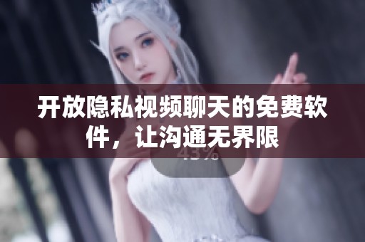 开放隐私视频聊天的免费软件，让沟通无界限