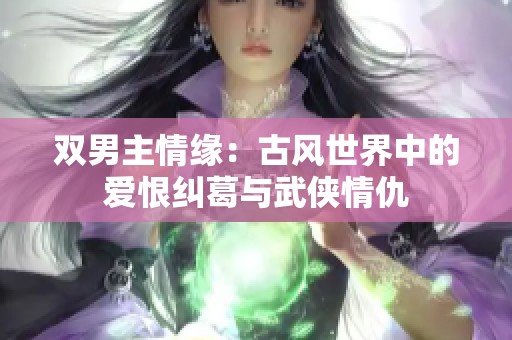 双男主情缘：古风世界中的爱恨纠葛与武侠情仇
