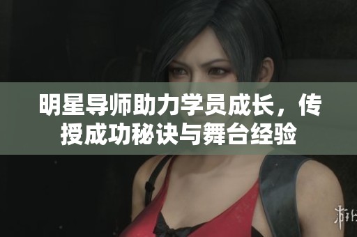 明星导师助力学员成长，传授成功秘诀与舞台经验