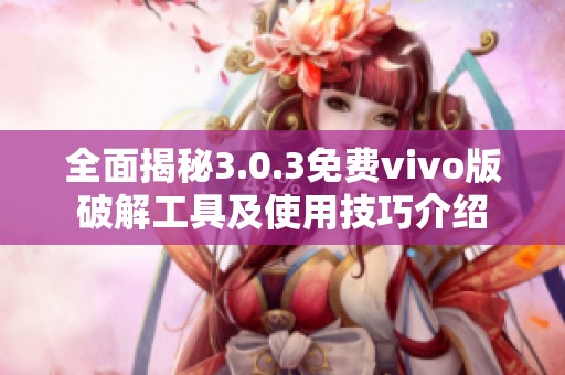 全面揭秘3.0.3免费vivo版破解工具及使用技巧介绍