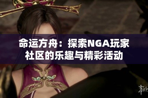 命运方舟：探索NGA玩家社区的乐趣与精彩活动
