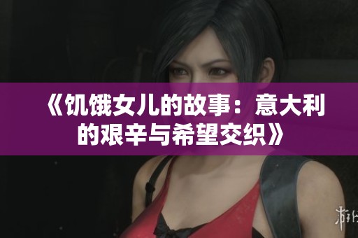《饥饿女儿的故事：意大利的艰辛与希望交织》