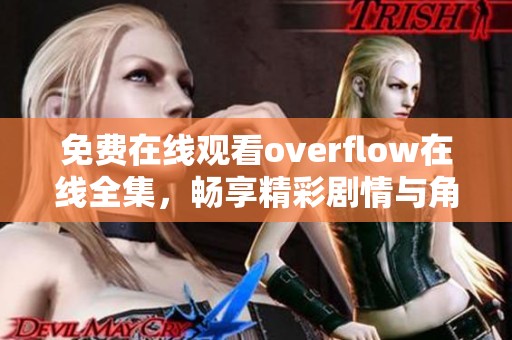 免费在线观看overflow在线全集，畅享精彩剧情与角色体验