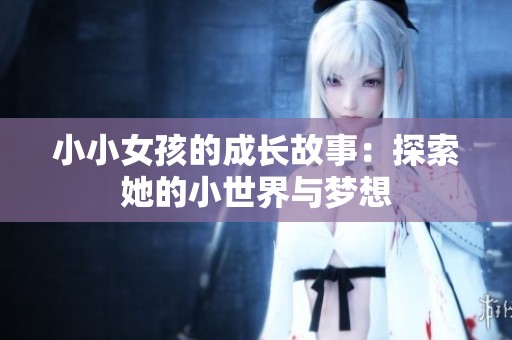 小小女孩的成长故事：探索她的小世界与梦想