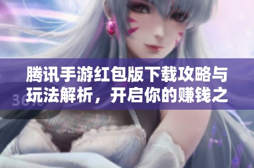 腾讯手游红包版下载攻略与玩法解析，开启你的赚钱之旅