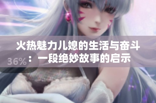 火热魅力儿媳的生活与奋斗：一段绝妙故事的启示