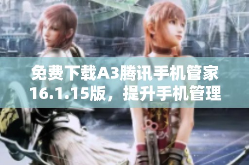 免费下载A3腾讯手机管家16.1.15版，提升手机管理体验