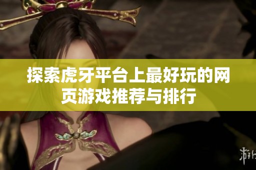 探索虎牙平台上最好玩的网页游戏推荐与排行