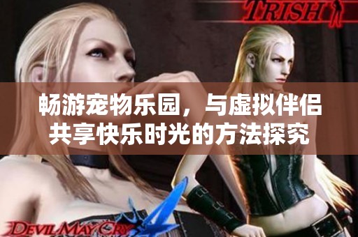 畅游宠物乐园，与虚拟伴侣共享快乐时光的方法探究