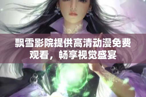 飘雪影院提供高清动漫免费观看，畅享视觉盛宴