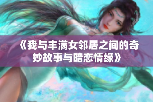 《我与丰满女邻居之间的奇妙故事与暗恋情缘》