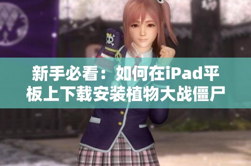 新手必看：如何在iPad平板上下载安装植物大战僵尸传奇手游攻略