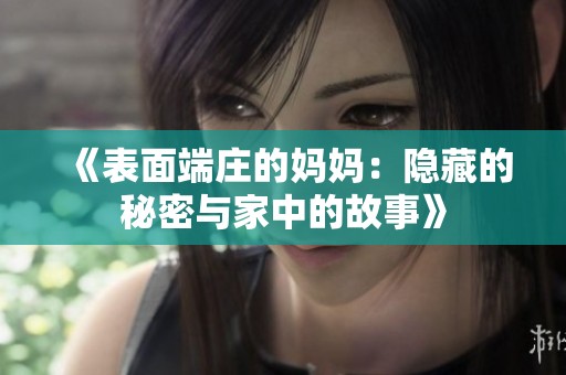 《表面端庄的妈妈：隐藏的秘密与家中的故事》