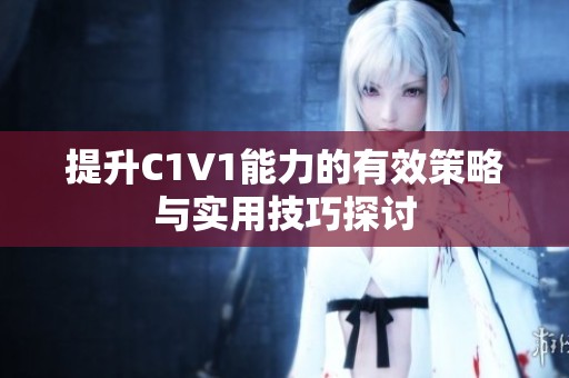 提升C1V1能力的有效策略与实用技巧探讨