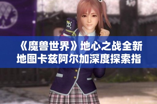 《魔兽世界》地心之战全新地图卡兹阿尔加深度探索指南