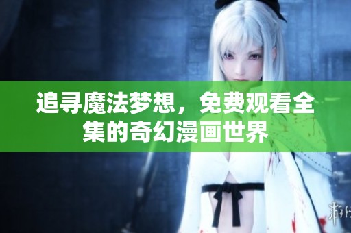 追寻魔法梦想，免费观看全集的奇幻漫画世界