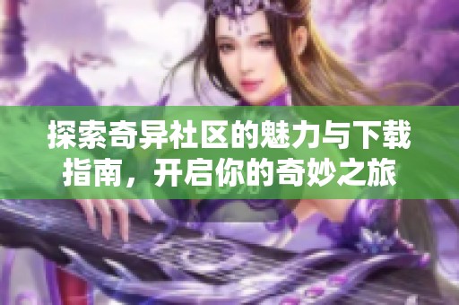 探索奇异社区的魅力与下载指南，开启你的奇妙之旅