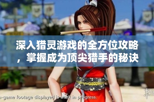 深入猎灵游戏的全方位攻略，掌握成为顶尖猎手的秘诀