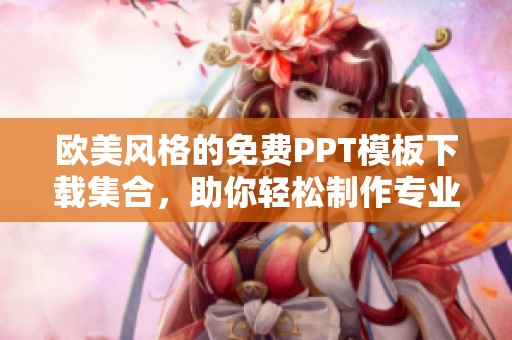 欧美风格的免费PPT模板下载集合，助你轻松制作专业演示文稿