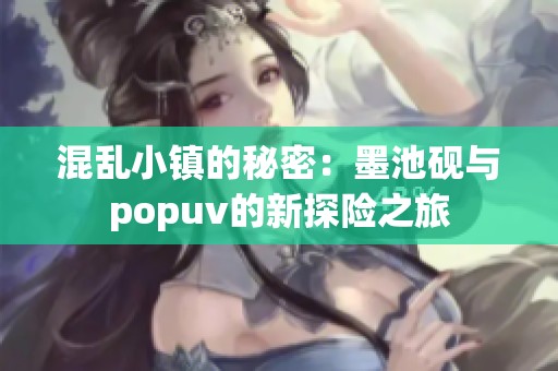 混乱小镇的秘密：墨池砚与popuv的新探险之旅