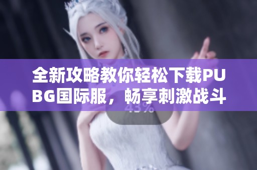 全新攻略教你轻松下载PUBG国际服，畅享刺激战斗体验