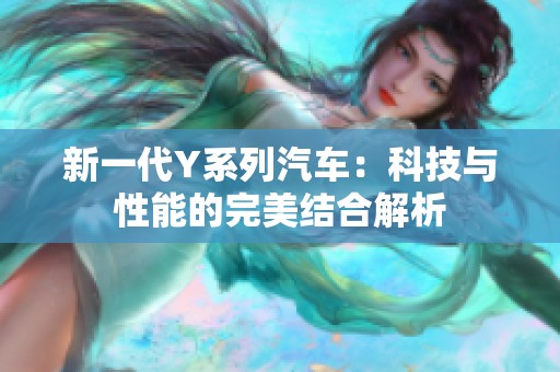 新一代Y系列汽车：科技与性能的完美结合解析