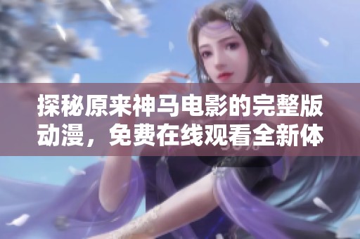探秘原来神马电影的完整版动漫，免费在线观看全新体验