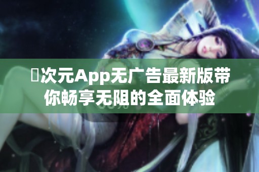 囧次元App无广告最新版带你畅享无阻的全面体验